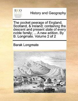 The pocket peerage of England, Scotland, & Ireland; containing the descent and present state of every noble family; ... A new edition. By B. Longmate. Volume 2 of 2