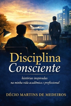 Disciplina Consciente: histórias inspiradas na minha vida acadêmica e profissional (Portuguese Edition)