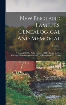 New England Families, Genealogical And Memorial: A Record Of The Achievements Of Her People In The Making Of Commonwealths And The Founding Of A Nation; Volume 1