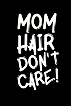 Mom Hair Don't Care: Cute Mom Notebook/Journal (6” X 9”) Best Mother Gift Idea For Birthday Or Christmas