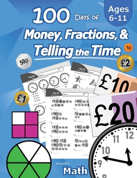 Paperback 100 Days of Money, Fractions, & Telling the Time: Maths Workbook (With Answer Key): Ages 6-11 â€“ Count Money (Counting UK Coins and Notes), Learn ... 2, 3, 4, 5, 6) - Reproducible Practice Pages Book