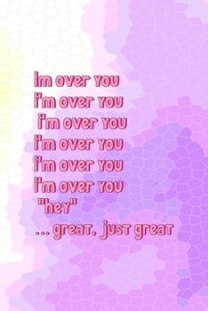 Im Over You I'm Over You I'm Over You I'm Over You I'm Over You I'm Over You "Hey" … Great, Just Great.: All Purpose 6x9 Blank Lined Notebook Journal ... Than A Card Trendy Unique Gift Pink Hive Boys