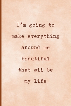 Paperback I'm Going To Make Everything Around Me Beautiful, That Will Be My Life: Notebook Journal Composition Blank Lined Diary Notepad 120 Pages Paperback Pea Book