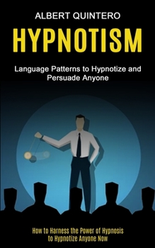 Paperback Hypnotism: Language Patterns to Hypnotize and Persuade Anyone (How to Harness the Power of Hypnosis to Hypnotize Anyone Now) Book
