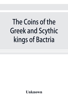 Paperback The coins of the Greek and Scythic kings of Bactria and India in the British Museum Book