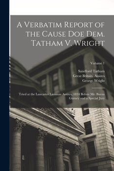 Paperback A Verbatim Report of the Cause Doe Dem. Tatham V. Wright: Tried at the Lancaster Lammas Assizes, 1834 Before Mr. Baron Gurney and a Special Jury; Volu Book