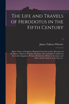 Paperback The Life and Travels of Herodotus in the Fifth Century: Before Christ: an Imaginary Biography Founded on Fact, Illustrative of the History, Manners, R Book
