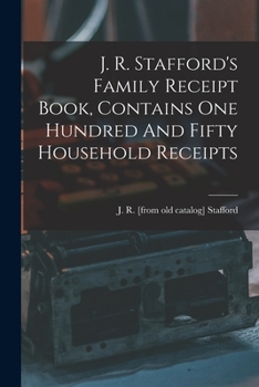 Paperback J. R. Stafford's Family Receipt Book, Contains One Hundred And Fifty Household Receipts Book