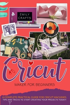 Paperback Cricut Maker for Beginners: A Complete Pratical Guide For Cricut Machines. Tips and Tricks to Start Creating Your Projects Today! Book