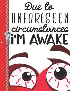 Due To Unforeseen Circumstances I'm Awake: Funny Eyeballs College Ruled Composition Writing Notebook
