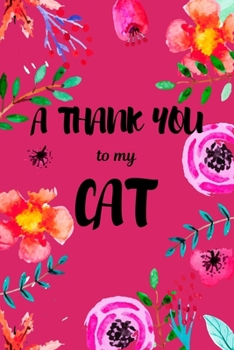 A Thank You To My Cat: Perfect Gratitude Journal For All Cat Owner To Cultivate Happiness