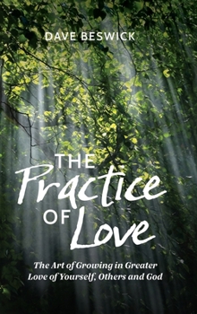 The Practice of Love: The Art of Growing in Greater Love of Yourself, Others and God