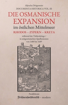 Die osmanische Expansion im östlichen Mittelmeer: Rhodos, Zypern und Kreta während der Türkenkriege: in zeitgenössischen Quellentexten von 1480–1689 ... (Documenta Historica) (German Edition)