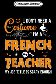 Composition Notebook: I Don't Need A Costume I'm A French Teacher  Journal/Notebook Blank Lined Ruled 6x9 100 Pages