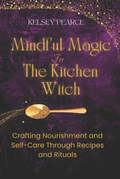 Paperback Mindful Magic for The Kitchen Witch: Crafting Nourishment and Self-Care Through Recipes and Rituals Book