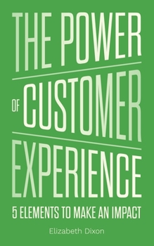 Paperback The Power of Customer Experience: 5 Elements To Make An Impact Book