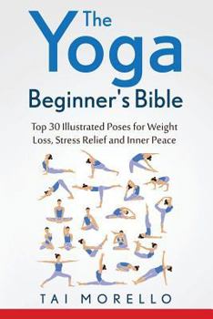 The Yoga Beginner's Bible: Top 30 Illustrated Poses for Weight Loss, Stress Relief and Inner Peace