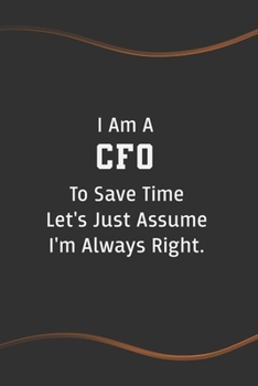 I am a CFO to Save Time Let's Just Assume I'm Always Right: Funny Saying Blank Lined Notebook - Perfect Employee Appreciation Gift Idea (Funny Office Journals)