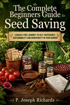 The Complete Beginners Guide to Seed Saving: A Hassle-Free Journey to Self-Sufficiency, Sustainability and Biodiversity in Your Garden