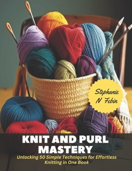 Paperback Knit and Purl Mastery: Unlocking 50 Simple Techniques for Effortless Knitting in One Book