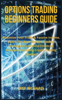 Options Trading Beginners Guide: Maximize Your Profit & Passive Income, Learn The Best Options Trading Strategies to Achieve Financial Freedom, Including Crypto Trading Chapter