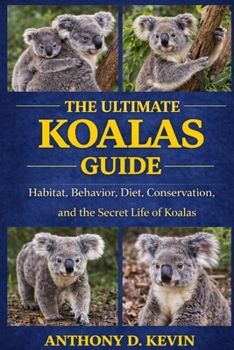 THE ULTIMATE KOALAS GUIDE: Habitat, Behavior, Diet, Conservation, and the Secret Life of Koalas