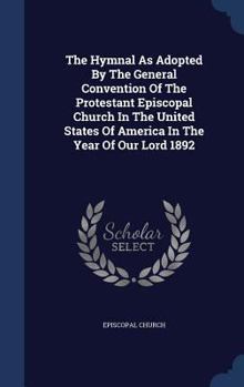 The Hymnal As Adopted By The General Convention Of The Protestant Episcopal Church In The United States Of America In The Year Of Our Lord 1892...