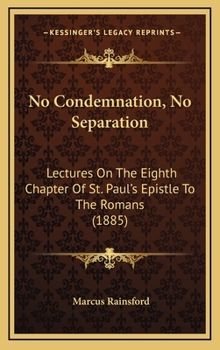 Hardcover No Condemnation, No Separation: Lectures On The Eighth Chapter Of St. Paul's Epistle To The Romans (1885) Book