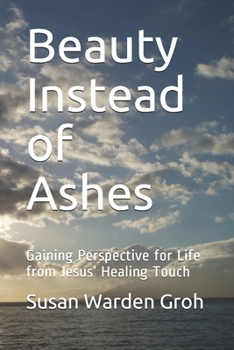 Paperback Beauty Instead of Ashes: Gaining Perspective for Life from Jesus' Healing Touch Book