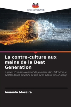 La contre-culture aux mains de la Beat Generation: Aspects d'un mouvement de jeunesse dans l'Amérique postmoderne du point de vue de la poésie de Ginsberg (French Edition)