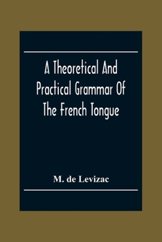 Paperback A Theoretical And Practical Grammar Of The French Tongue; In Which The Present Usage Is Displayed, Agreeably To The Decision Of The French Academy Book