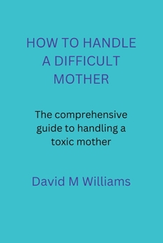 Paperback How to Handle a Difficult Mother: The comprehensive guide to handling a toxic mother. Book