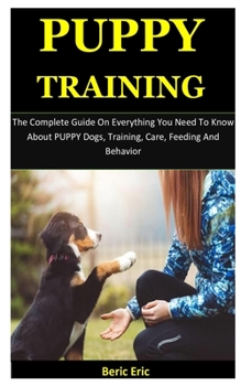 Paperback Puppy Training: The Complete Guide On Everything You Need To Know About PUPPY Dogs, Training, Care, Feeding And Behavior Book