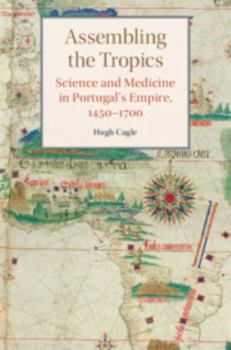 Assembling the Tropics: Science and Medicine in Portugal's Empire, 1450-1700 - Book  of the Studies in Comparative World History