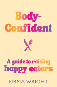 Paperback Body-Confident: A Modern and Practical Guide to Raising Happy Eaters Book