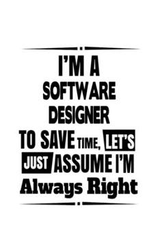 Paperback I'm A Software Designer To Save Time, Let's Assume That I'm Always Right: Unique Software Designer Notebook, Journal Gift, Diary, Doodle Gift or Noteb Book