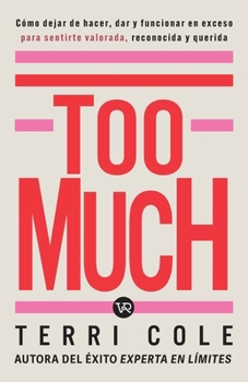 Too Much: Cómo dejar de hacer, dar y funcionar en exceso para sentirse valorada, reconocida y querida (Spanish Edition)