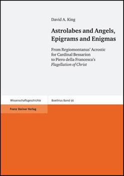 Hardcover Astrolabes and Angels, Epigrams and Enigmas: From Regiomontanus' Acrostic for Cardinal Bessarion to Piero Della Francesca's Flagellation of Christ. In Book