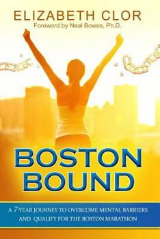 Paperback Boston Bound: A 7-Year Journey to Overcome Mental Barriers and Qualify for the Boston Marathon Book