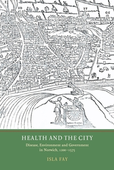 Hardcover Health and the City: Disease, Environment and Government in Norwich, 1200-1575 Book