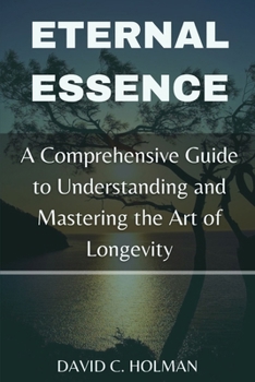 Paperback Eternal Essence: A Comprehensive Guide to Understanding and Mastering the Art of Longevity Book