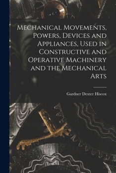 Paperback Mechanical Movements, Powers, Devices and Appliances, Used in Constructive and Operative Machinery and the Mechanical Arts Book