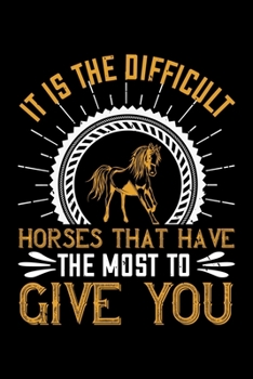 It Is Difficult Horses That Have The Most To Give You: Best horse quote journal notebook for multiple purpose like writing notes, plans and ideas. ... lover. (Proud Horse Owner Notebook Journal)