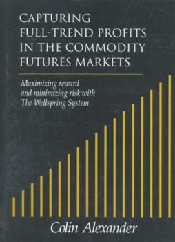 Hardcover Capturing Full-Trend Profits in the Commodity Futures Markets: Maximizing Reward and Minimizing Risk with the Wellspring System Book