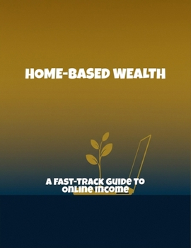 Paperback Home-Based Wealth: A Fast-Track Guide To Online Income Book