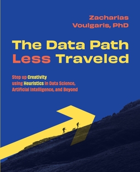 Paperback The Data Path Less Traveled: Step up Creativity using Heuristics in Data Science, Artificial Intelligence, and Beyond Book