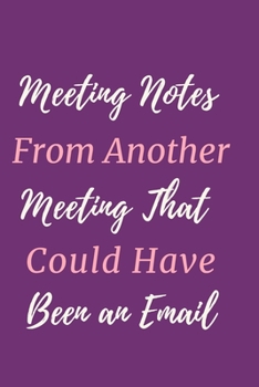 Meeting Notes From Another Meeting That Could Have Been an Email.: Gift For Co Worker, Best Gag Gift, Work Journal, Boss Notebook, (110 Pages, Lined , 6 x 9)