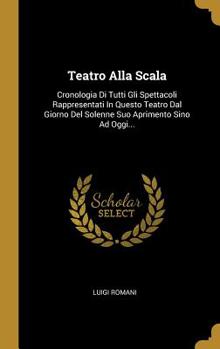 Hardcover Teatro Alla Scala: Cronologia Di Tutti Gli Spettacoli Rappresentati In Questo Teatro Dal Giorno Del Solenne Suo Aprimento Sino Ad Oggi... [Italian] Book