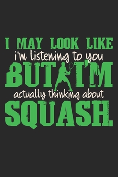 I May Look Like I'm Listening To You But I'm Actually Thinking About Squash: Notebook A5 Size, 6x9 inches, 120 dotted dot grid Pages, Squash Player Indoor Funny Quote