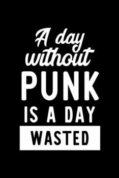 A Day Without Punk Is A Day Wasted: Notebook for Punk Lover | Great Christmas & Birthday Gift Idea for Punk Fan | Punk Journal | Punk Fan Diary | 100 pages 6x9 inches